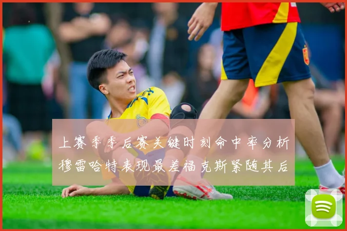 上赛季季后赛关键时刻命中率分析穆雷哈特表现最差福克斯紧随其后