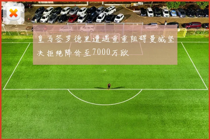皇马签罗德里遭遇重重阻碍曼城坚决拒绝降价至7000万欧