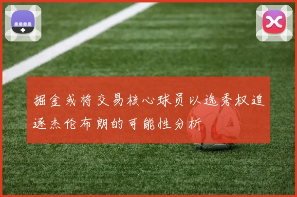 掘金或将交易核心球员以选秀权追逐杰伦布朗的可能性分析