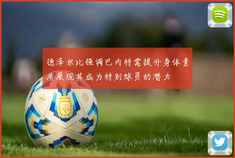 德泽尔比强调巴内特需提升身体素质展现其成为特别球员的潜力