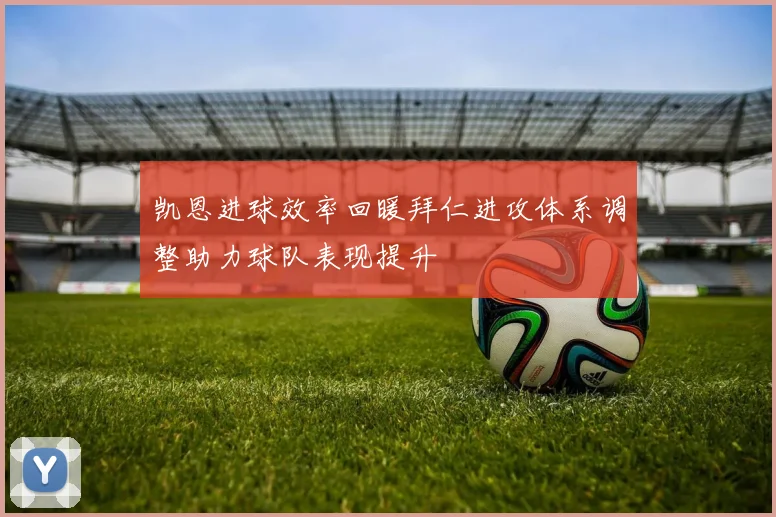 凯恩进球效率回暖拜仁进攻体系调整助力球队表现提升