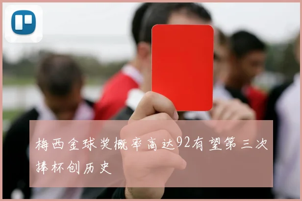 梅西金球奖概率高达92有望第三次捧杯创历史