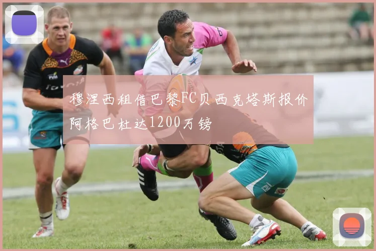 穆涅西租借巴黎FC贝西克塔斯报价阿格巴杜达1200万镑