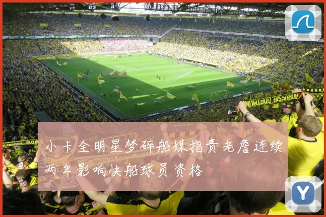 小卡全明星梦碎船媒指责老詹连续两年影响快船球员资格