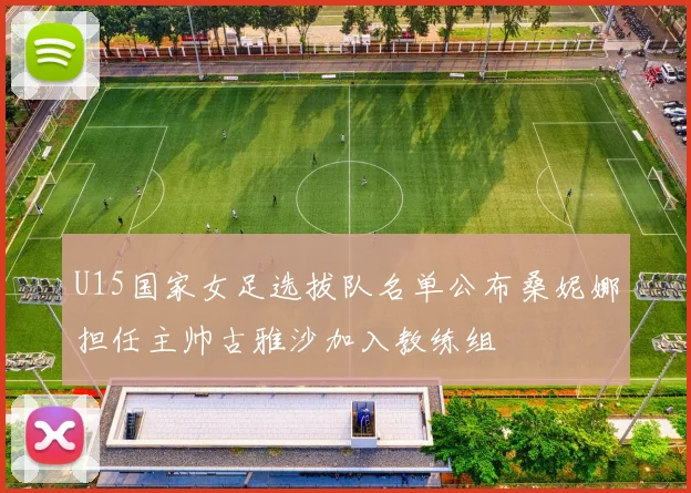 U15国家女足选拔队名单公布桑妮娜担任主帅古雅沙加入教练组