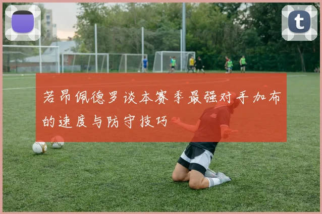 若昂佩德罗谈本赛季最强对手加布的速度与防守技巧