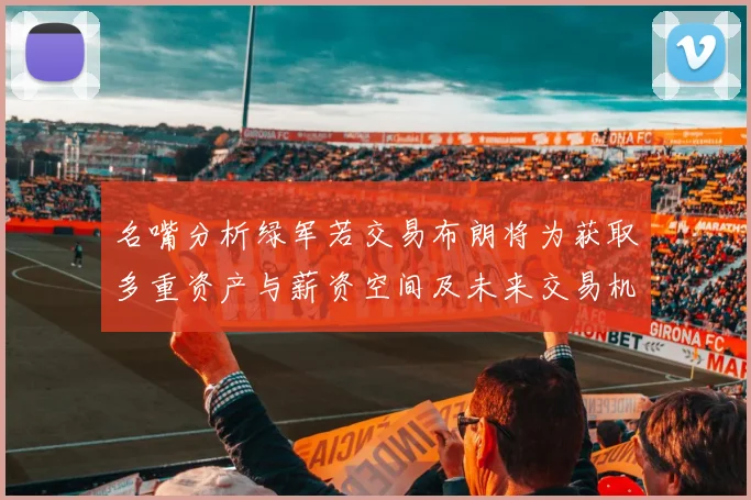 名嘴分析绿军若交易布朗将为获取多重资产与薪资空间及未来交易机会
