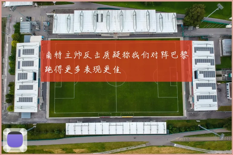 南特主帅反击质疑称我们对阵巴黎跑得更多表现更佳