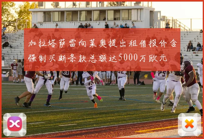 加拉塔萨雷向莱奥提出租借报价含强制买断条款总额达5000万欧元