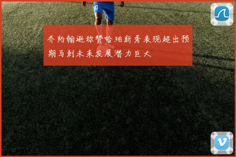 乔约翰逊称赞哈珀新秀表现超出预期马刺未来发展潜力巨大